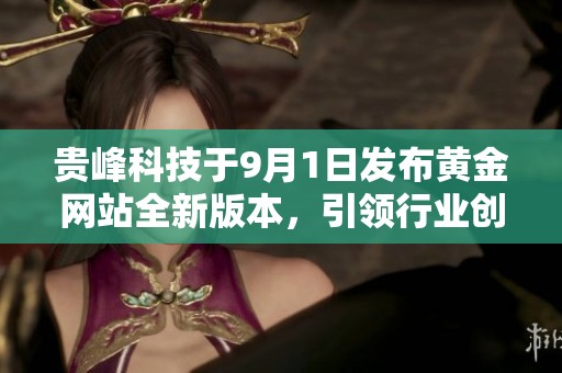 贵峰科技于9月1日发布黄金网站全新版本，引领行业创新与发展