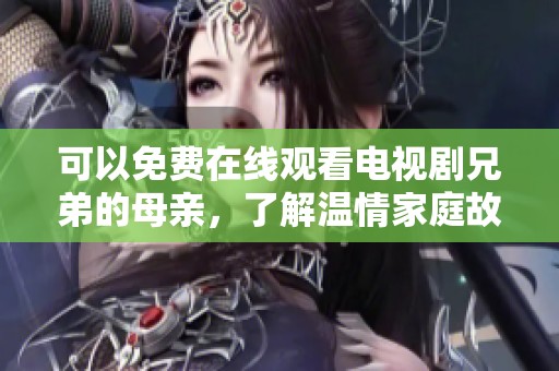 可以免费在线观看电视剧兄弟的母亲，了解温情家庭故事