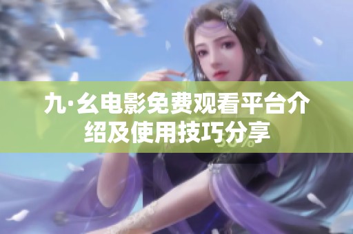 九·幺电影免费观看平台介绍及使用技巧分享