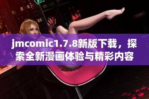 jmcomic1.7.8新版下载，探索全新漫画体验与精彩内容内容更新