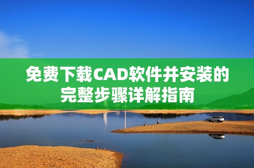 免费下载CAD软件并安装的完整步骤详解指南