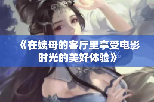 《在姨母的客厅里享受电影时光的美好体验》
