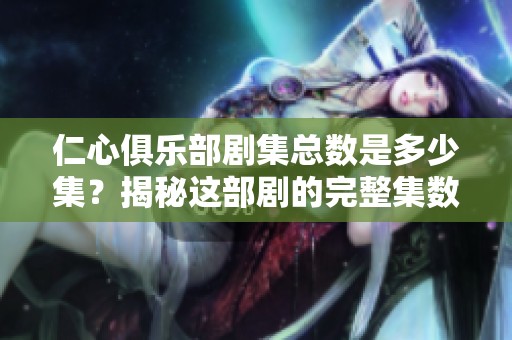 仁心俱乐部剧集总数是多少集？揭秘这部剧的完整集数详情