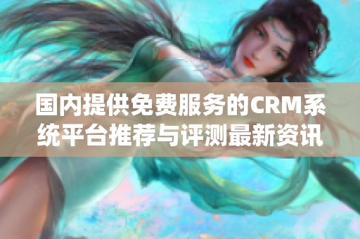 国内提供免费服务的CRM系统平台推荐与评测最新资讯