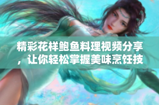 精彩花样鲍鱼料理视频分享，让你轻松掌握美味烹饪技巧