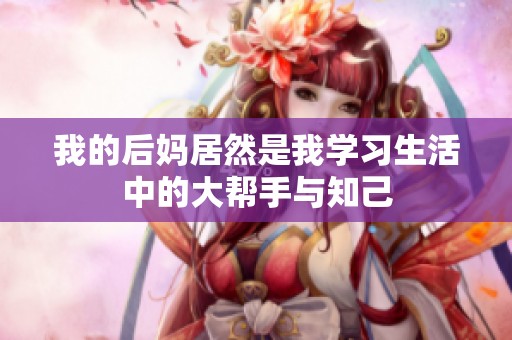 我的后妈居然是我学习生活中的大帮手与知己