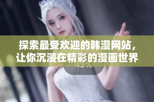 探索最受欢迎的韩漫网站，让你沉浸在精彩的漫画世界中