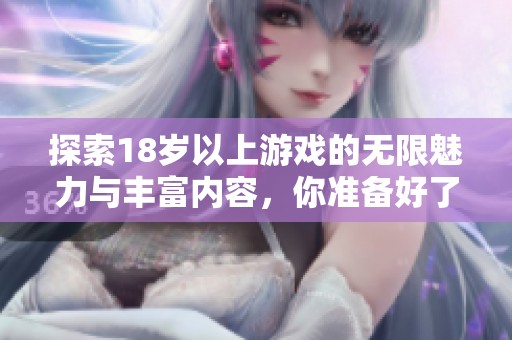 探索18岁以上游戏的无限魅力与丰富内容，你准备好了吗