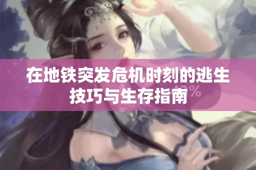 在地铁突发危机时刻的逃生技巧与生存指南