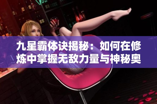九星霸体诀揭秘：如何在修炼中掌握无敌力量与神秘奥义