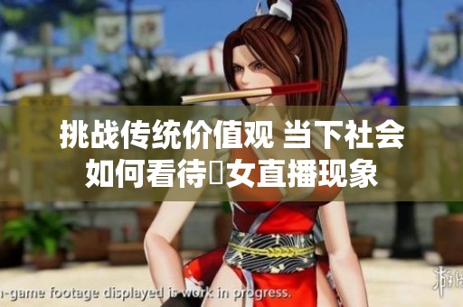 挑战传统价值观 当下社会如何看待祼女直播现象