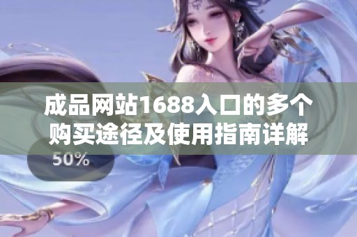 成品网站1688入口的多个购买途径及使用指南详解