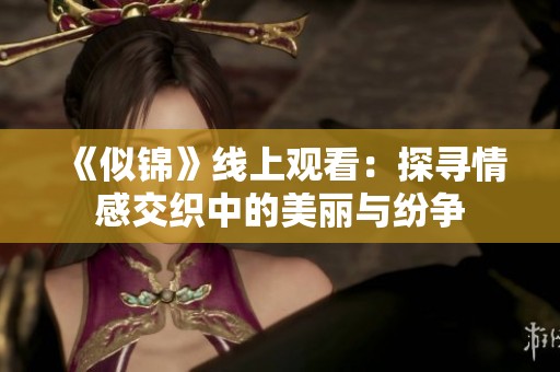 《似锦》线上观看：探寻情感交织中的美丽与纷争
