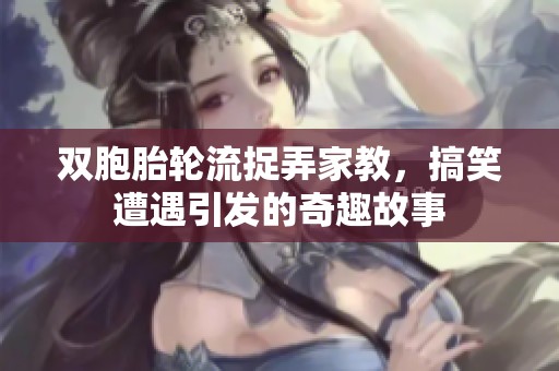 双胞胎轮流捉弄家教，搞笑遭遇引发的奇趣故事