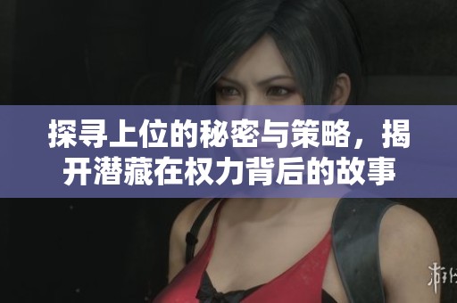 探寻上位的秘密与策略，揭开潜藏在权力背后的故事