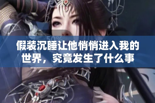 假装沉睡让他悄悄进入我的世界，究竟发生了什么事