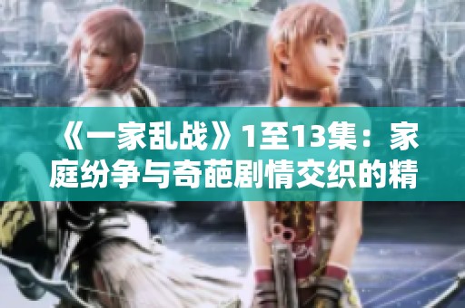 《一家乱战》1至13集：家庭纷争与奇葩剧情交织的精彩回顾