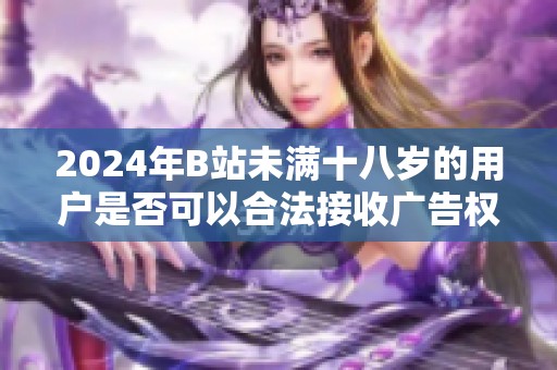 2024年B站未满十八岁的用户是否可以合法接收广告权益解析