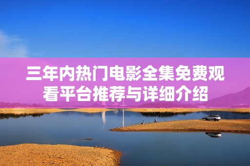三年内热门电影全集免费观看平台推荐与详细介绍
