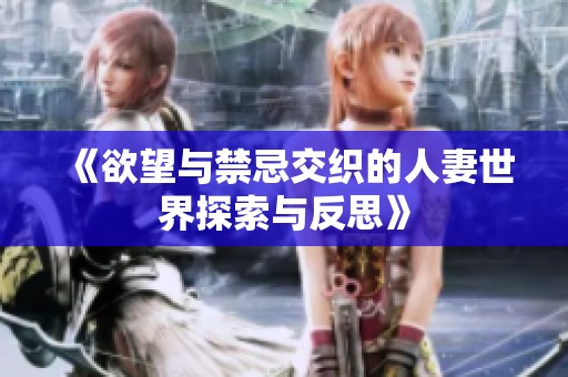 《欲望与禁忌交织的人妻世界探索与反思》