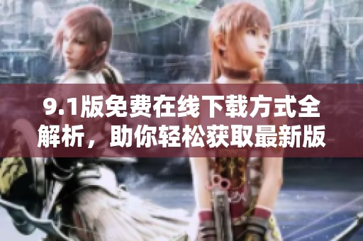 9.1版免费在线下载方式全解析，助你轻松获取最新版本