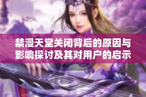 禁漫天堂关闭背后的原因与影响探讨及其对用户的启示