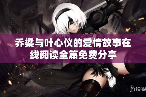 乔梁与叶心仪的爱情故事在线阅读全篇免费分享
