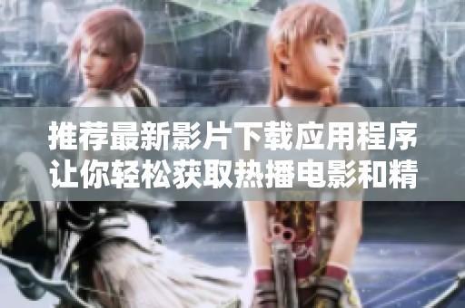 推荐最新影片下载应用程序让你轻松获取热播电影和精彩节目