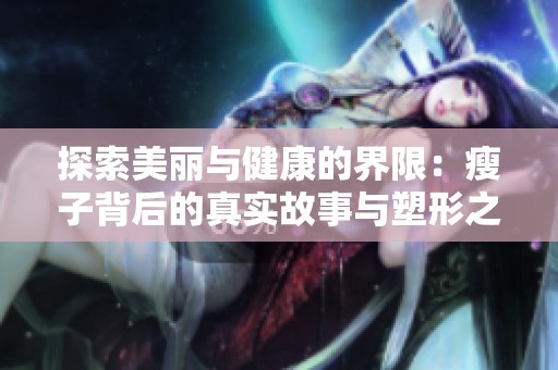 探索美丽与健康的界限：瘦子背后的真实故事与塑形之路