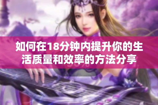 如何在18分钟内提升你的生活质量和效率的方法分享
