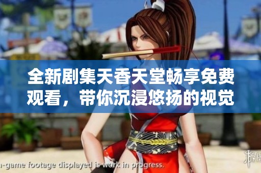 全新剧集天香天堂畅享免费观看，带你沉浸悠扬的视觉盛宴