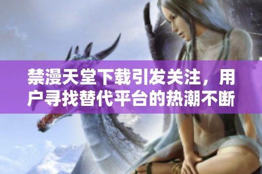 禁漫天堂下载引发关注，用户寻找替代平台的热潮不断攀升