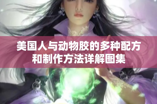 美国人与动物胶的多种配方和制作方法详解图集