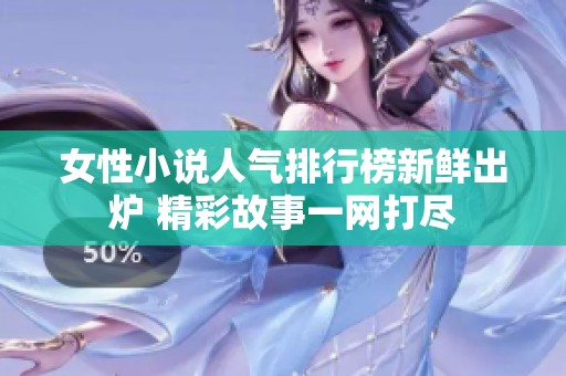 女性小说人气排行榜新鲜出炉 精彩故事一网打尽
