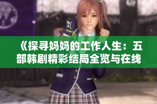 《探寻妈妈的工作人生：五部韩剧精彩结局全览与在线观看指南》