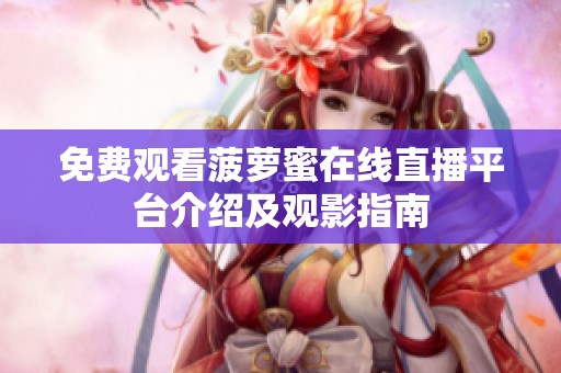 免费观看菠萝蜜在线直播平台介绍及观影指南