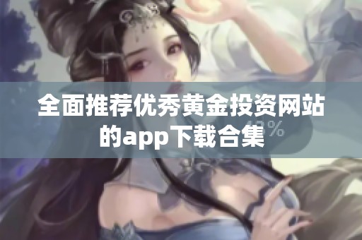 全面推荐优秀黄金投资网站的app下载合集