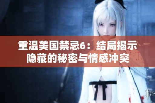 重温美国禁忌6：结局揭示隐藏的秘密与情感冲突