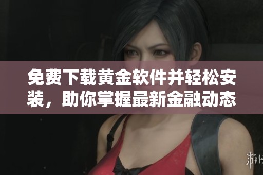 免费下载黄金软件并轻松安装，助你掌握最新金融动态