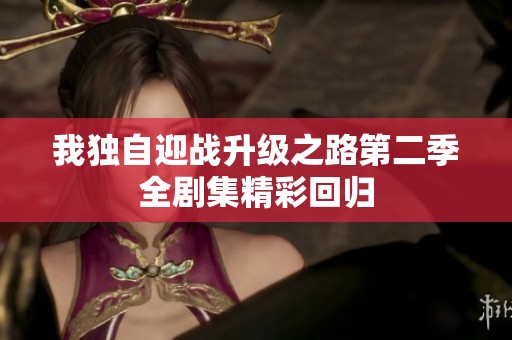我独自迎战升级之路第二季全剧集精彩回归