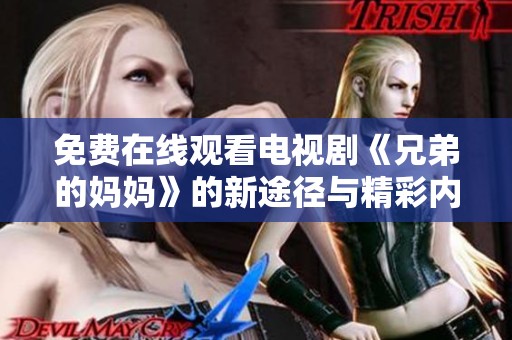 免费在线观看电视剧《兄弟的妈妈》的新途径与精彩内容解析