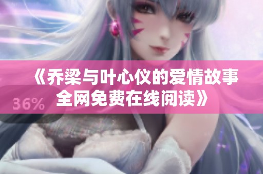 《乔梁与叶心仪的爱情故事全网免费在线阅读》