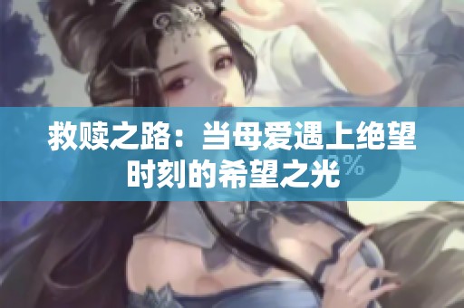 救赎之路：当母爱遇上绝望时刻的希望之光