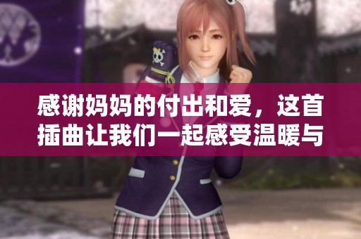 感谢妈妈的付出和爱，这首插曲让我们一起感受温暖与感动