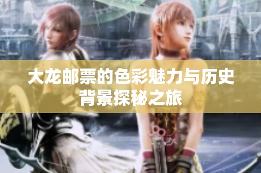 大龙邮票的色彩魅力与历史背景探秘之旅