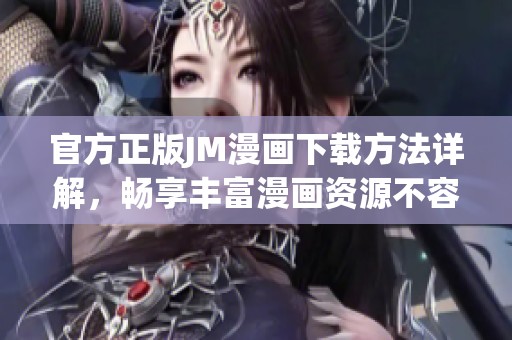 官方正版JM漫画下载方法详解，畅享丰富漫画资源不容错过