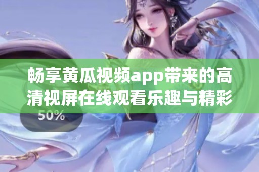 畅享黄瓜视频app带来的高清视屏在线观看乐趣与精彩内容