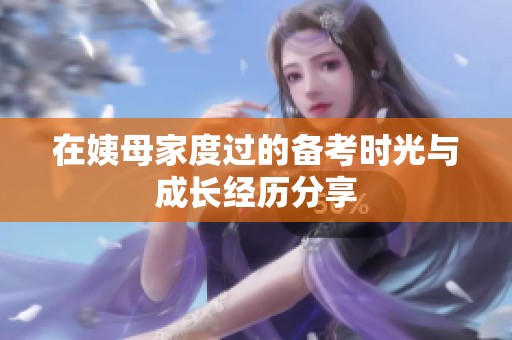 在姨母家度过的备考时光与成长经历分享