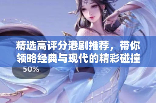 精选高评分港剧推荐，带你领略经典与现代的精彩碰撞