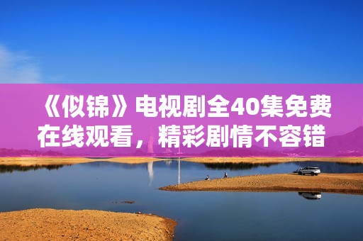 《似锦》电视剧全40集免费在线观看，精彩剧情不容错过！